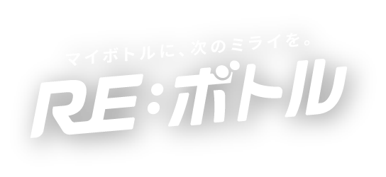 マイボトルに、次のミライを。RE:ボトル